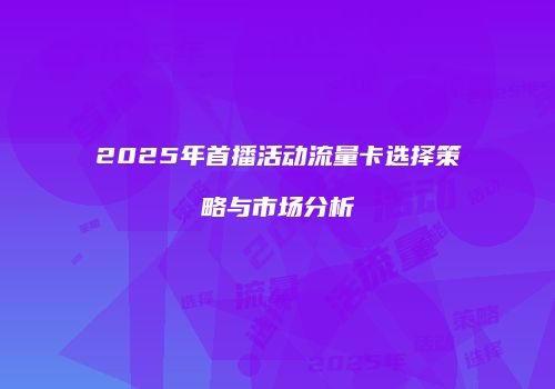 2025年首播活动流量卡选择策略与市场分析