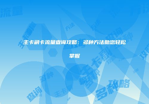 主卡副卡流量查询攻略:多种方法助您轻松掌握