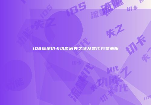 iOS流量切卡功能消失之谜及替代方案解析