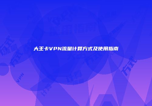 大王卡VPN流量计算方式及使用指南