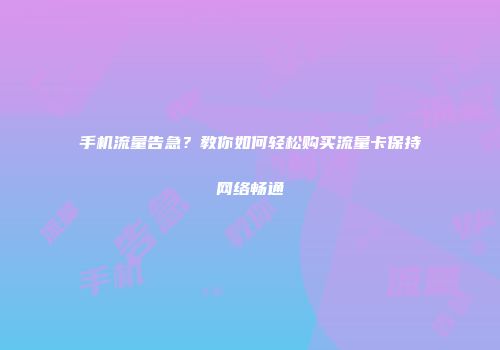 手机流量告急?教你如何轻松购买流量卡保持网络畅通