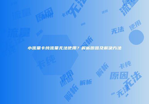 小流量卡纯流量无法使用?解析原因及解决方法