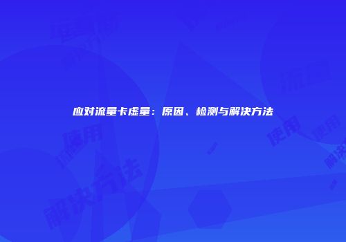 应对流量卡虚量:原因、检测与解决方法