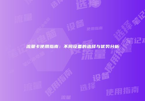 流量卡使用指南:不同设备的选择与优势分析