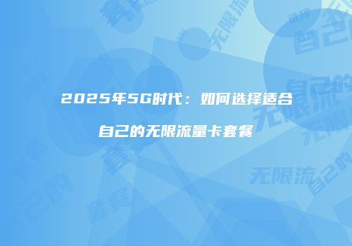 2025年5G时代：如何选择适合自己的无限流量卡套餐