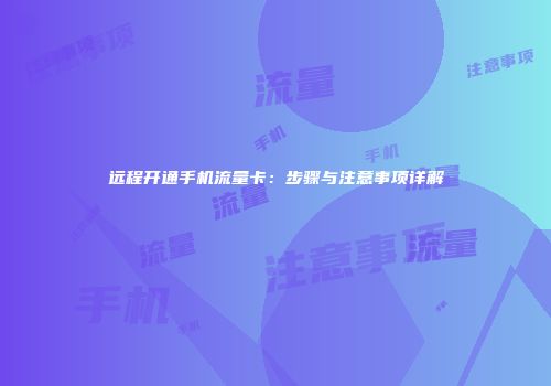 远程开通手机流量卡:步骤与注意事项详解