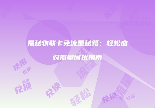揭秘物联卡免流量秘籍：轻松应对流量困扰指南