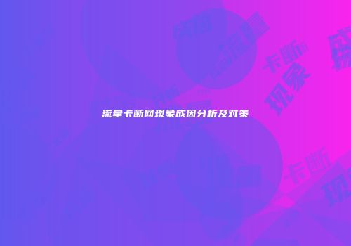流量卡断网现象成因分析及对策