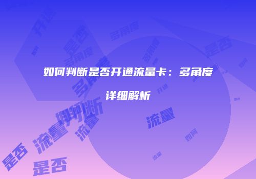 如何判断是否开通流量卡:多角度详细解析