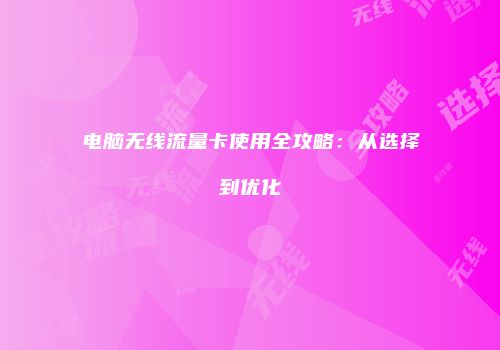 电脑无线流量卡使用全攻略：从选择到优化