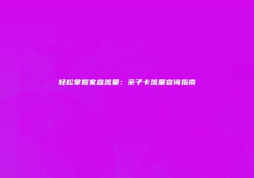 轻松掌握家庭流量：亲子卡流量查询指南