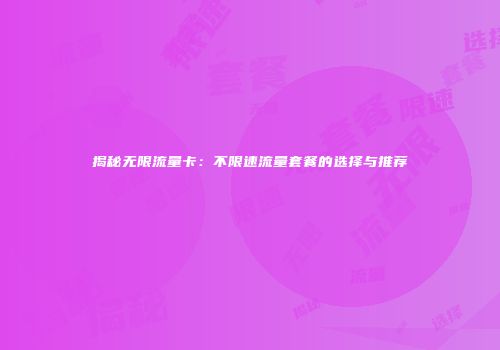 揭秘无限流量卡：不限速流量套餐的选择与推荐