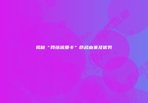 揭秘“网络流量卡”命名由来及优势
