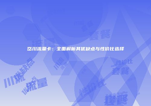 岱川流量卡:全面解析其优缺点与性价比选择