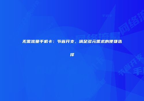 无需流量手机卡：节省开支，满足多元需求的便捷选择