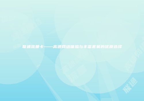 联通流量卡——高速网络体验与丰富套餐的优质选择