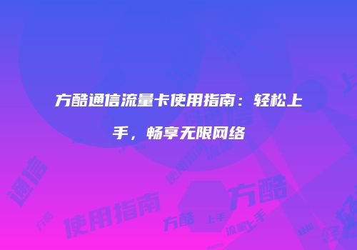方酷通信流量卡使用指南：轻松上手，畅享无限网络