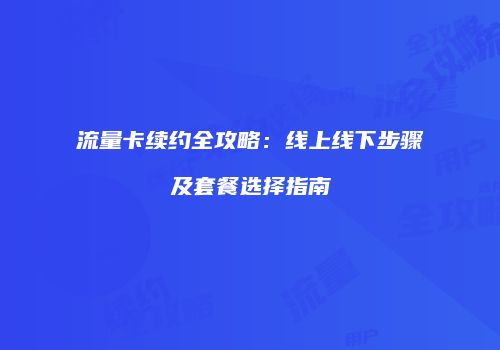 流量卡续约全攻略：线上线下步骤及套餐选择指南