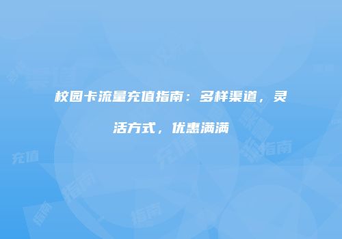 校园卡流量充值指南:多样渠道,灵活方式,优惠满满