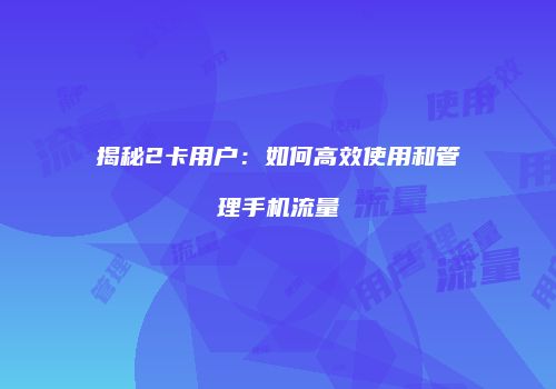 揭秘2卡用户:如何高效使用和管理手机流量