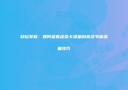 轻松掌握：如何查看虚拟卡流量剩余及节省流量技巧