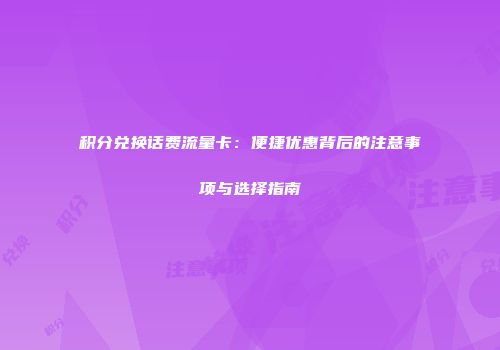 积分兑换话费流量卡：便捷优惠背后的注意事项与选择指南