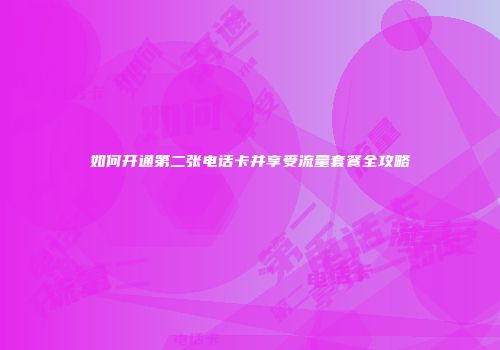 如何开通第二张电话卡并享受流量套餐全攻略