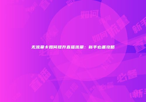 无流量卡如何提升直播流量：新手必备攻略
