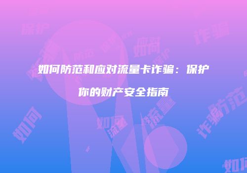 如何防范和应对流量卡诈骗:保护你的财产安全指南