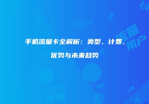 手机流量卡全解析:类型、计费、优势与未来趋势