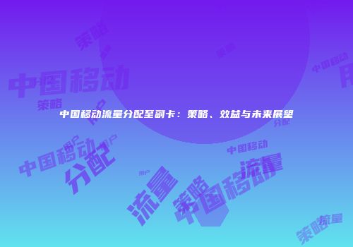 中国移动流量分配至副卡：策略、效益与未来展望
