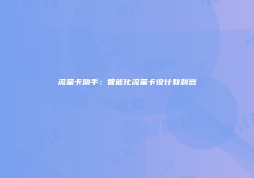 流量卡助手：智能化流量卡设计新利器