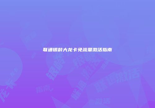 联通银龄大龙卡免流量激活指南