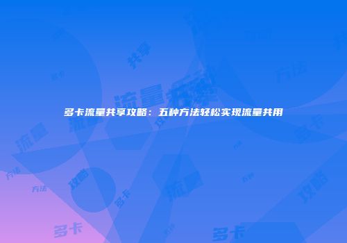多卡流量共享攻略:五种方法轻松实现流量共用