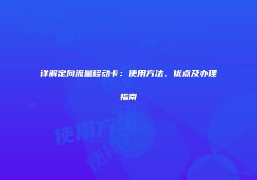 详解定向流量移动卡：使用方法、优点及办理指南