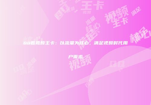 QQ看视频王卡：以流量为核心，满足视频时代用户需求