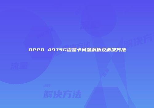 OPPO A975G流量卡问题解析及解决方法