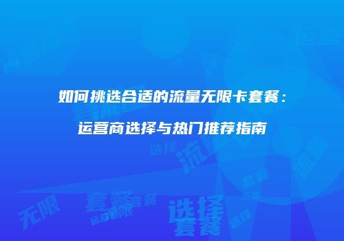 如何挑选合适的流量无限卡套餐：运营商选择与热门推荐指南