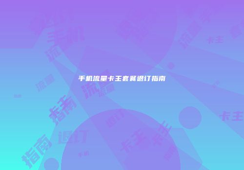 手机流量卡主套餐退订指南