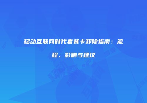 移动互联网时代套餐卡卸除指南:流程、影响与建议