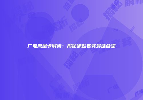 广电流量卡解析：揭秘哪款套餐最适合您