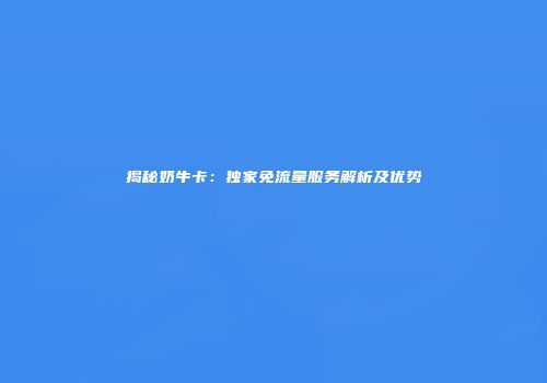 揭秘奶牛卡:独家免流量服务解析及优势