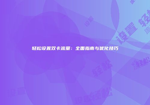 轻松设置双卡流量：全面指南与优化技巧