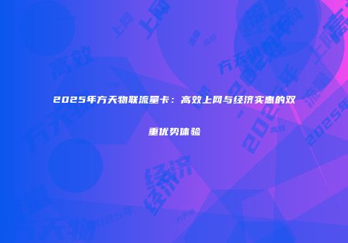 2025年方天物联流量卡：高效上网与经济实惠的双重优势体验