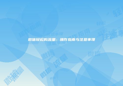 微信轻松购流量:操作指南与注意事项