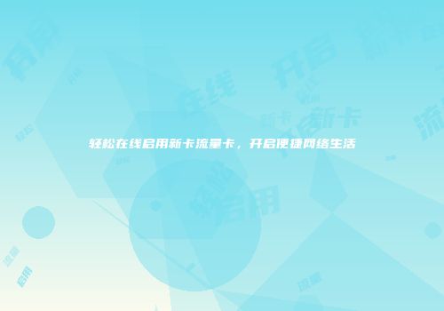 轻松在线启用新卡流量卡,开启便捷网络生活