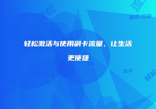 轻松激活与使用副卡流量，让生活更便捷