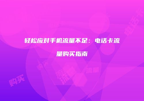 轻松应对手机流量不足:电话卡流量购买指南