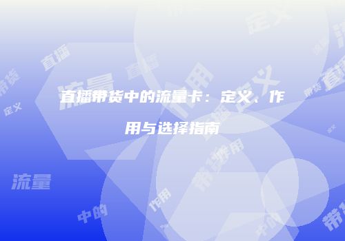 直播带货中的流量卡:定义、作用与选择指南