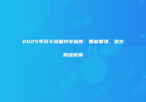 2025年双卡流量共享指南：智能管理，优化网络使用